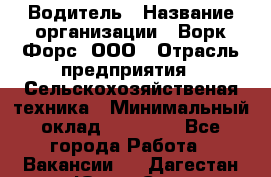 Водитель › Название организации ­ Ворк Форс, ООО › Отрасль предприятия ­ Сельскохозяйственая техника › Минимальный оклад ­ 43 000 - Все города Работа » Вакансии   . Дагестан респ.,Южно-Сухокумск г.